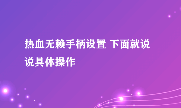 热血无赖手柄设置 下面就说说具体操作