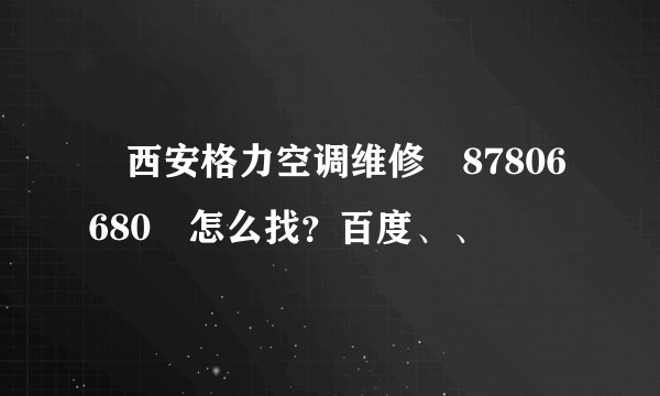 ↗西安格力空调维修╣87806680↗怎么找？百度、、