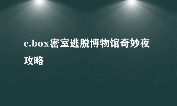 c.box密室逃脱博物馆奇妙夜攻略