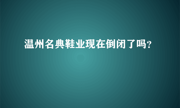 温州名典鞋业现在倒闭了吗？