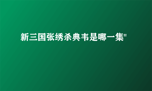 新三国张绣杀典韦是哪一集