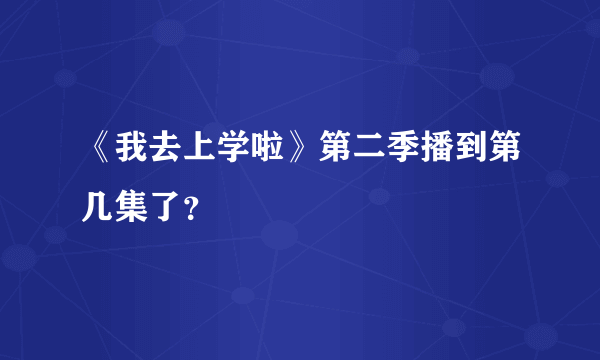 《我去上学啦》第二季播到第几集了？