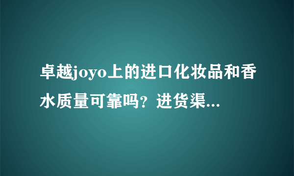 卓越joyo上的进口化妆品和香水质量可靠吗？进货渠道是什么呢？