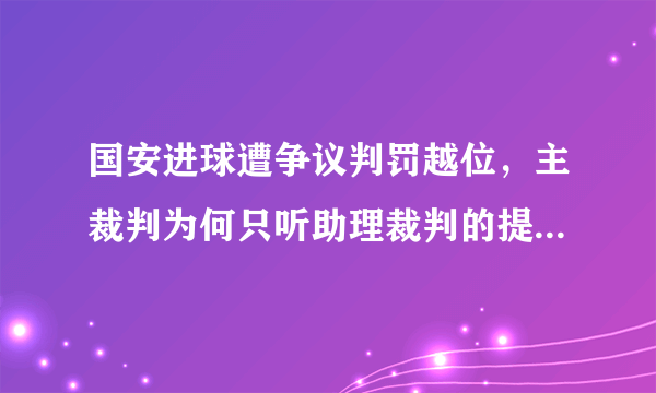 国安进球遭争议判罚越位，主裁判为何只听助理裁判的提醒，自己却不去回看录像呢？