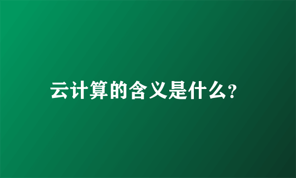 云计算的含义是什么？