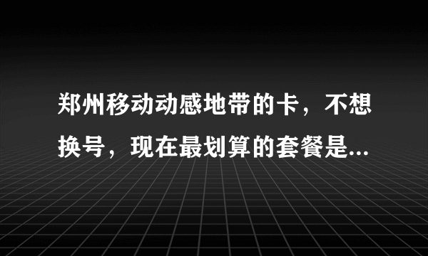 郑州移动动感地带的卡，不想换号，现在最划算的套餐是什么？需求是上网，打电话多