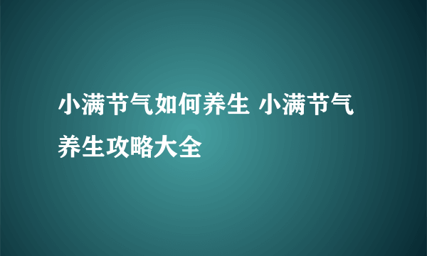 小满节气如何养生 小满节气养生攻略大全