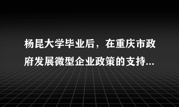 杨昆大学毕业后，在重庆市政府发展微型企业政策的支持下，获得了5万元资金，与同学合作创办了一个洗车场，不但很快解决了就业问题，而且有了稳定的收入。这说明（   ）A．我国积极支持和鼓励非公有制经济的发展B．个体经济在我国居于国民经济的主导地位C．私营经济是我国社会主义经济制度的基础D．政府把民生事务作为各项工作的中心环节