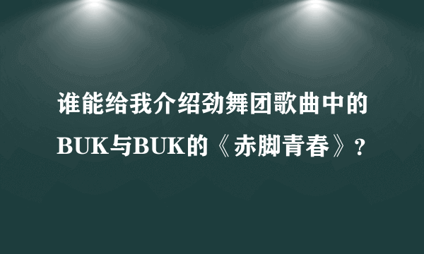 谁能给我介绍劲舞团歌曲中的BUK与BUK的《赤脚青春》？