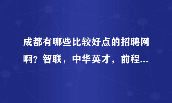 成都有哪些比较好点的招聘网啊？智联，中华英才，前程无忧，成都人才网之外的哈。谢谢了！