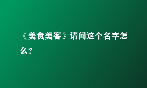 《美食美客》请问这个名字怎么？