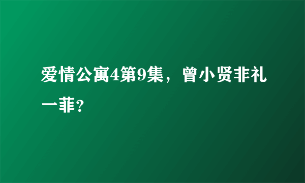 爱情公寓4第9集，曾小贤非礼一菲？