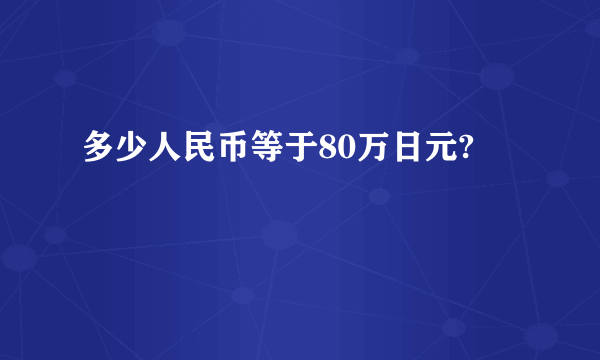 多少人民币等于80万日元?