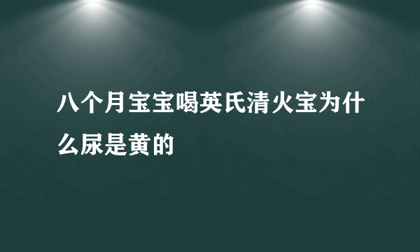 八个月宝宝喝英氏清火宝为什么尿是黄的