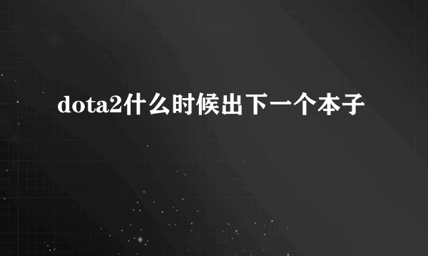 dota2什么时候出下一个本子