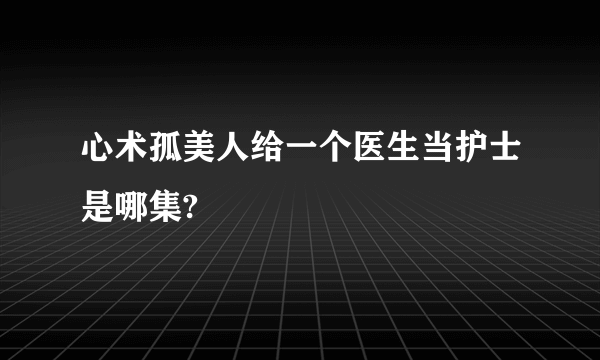 心术孤美人给一个医生当护士是哪集?