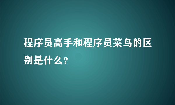 程序员高手和程序员菜鸟的区别是什么？