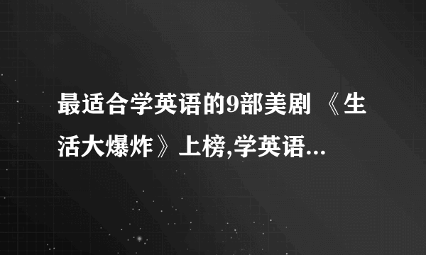 最适合学英语的9部美剧 《生活大爆炸》上榜,学英语必看系列