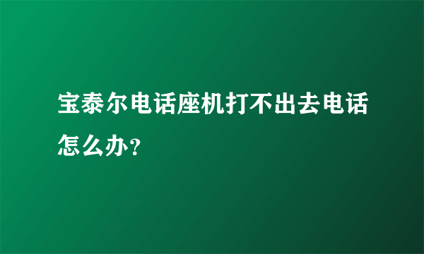 宝泰尔电话座机打不出去电话怎么办？