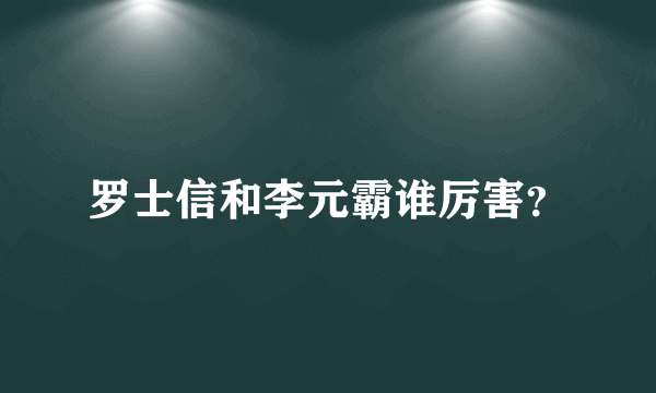 罗士信和李元霸谁厉害？