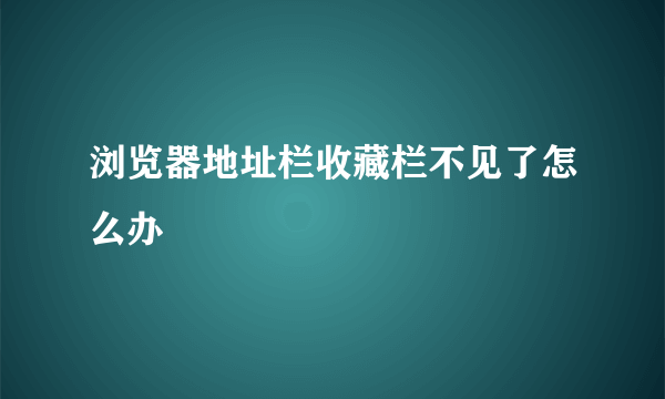 浏览器地址栏收藏栏不见了怎么办