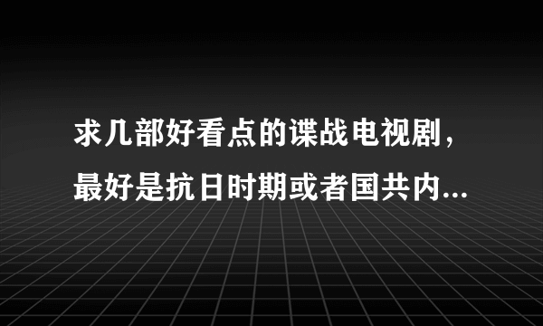 求几部好看点的谍战电视剧，最好是抗日时期或者国共内战时期的，剧情要好的