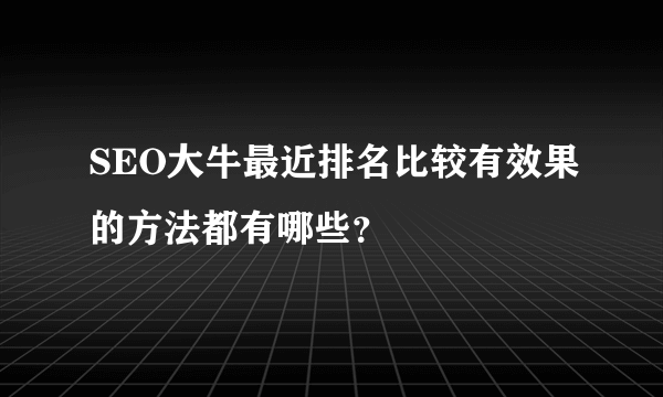 SEO大牛最近排名比较有效果的方法都有哪些？