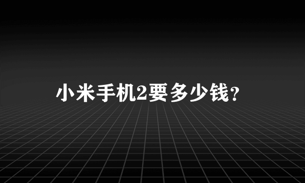 小米手机2要多少钱？