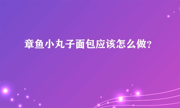 章鱼小丸子面包应该怎么做？