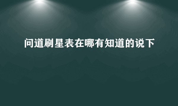 问道刷星表在哪有知道的说下