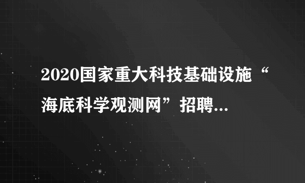 2020国家重大科技基础设施“海底科学观测网”招聘17人公告