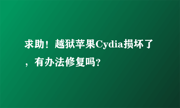 求助！越狱苹果Cydia损坏了，有办法修复吗？