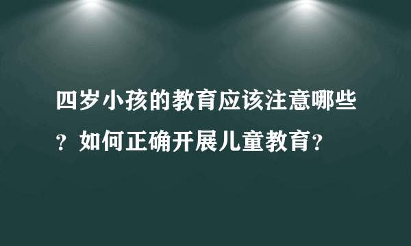 四岁小孩的教育应该注意哪些？如何正确开展儿童教育？