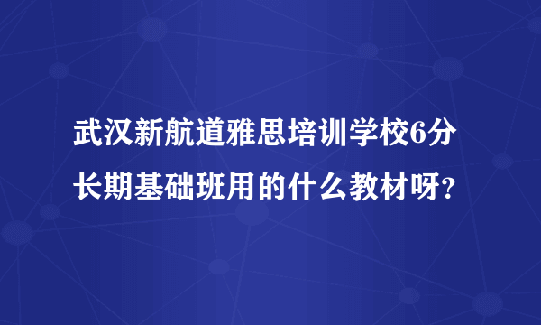 武汉新航道雅思培训学校6分长期基础班用的什么教材呀？