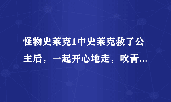 怪物史莱克1中史莱克救了公主后，一起开心地走，吹青蛙、蛇的时候那插曲是什么？