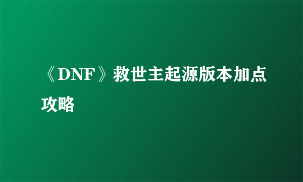 《DNF》救世主起源版本加点攻略