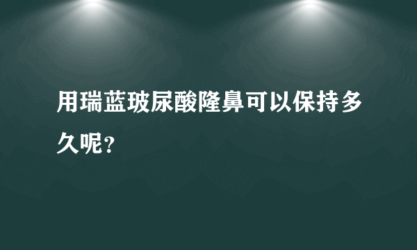 用瑞蓝玻尿酸隆鼻可以保持多久呢？