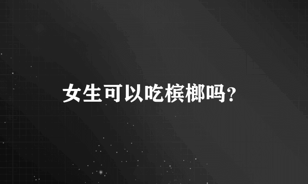 女生可以吃槟榔吗？