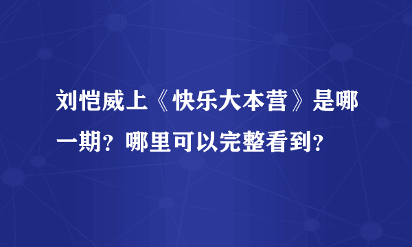 刘恺威上《快乐大本营》是哪一期？哪里可以完整看到？