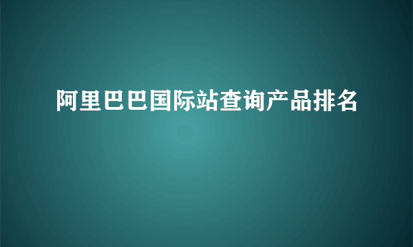 阿里巴巴国际站查询产品排名