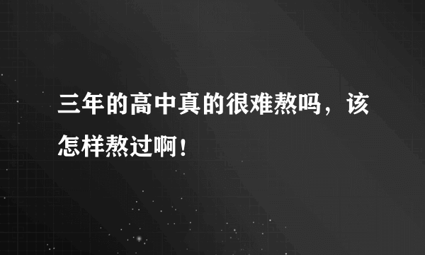 三年的高中真的很难熬吗，该怎样熬过啊！