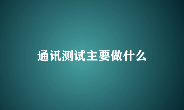 通讯测试主要做什么