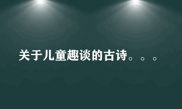 关于儿童趣谈的古诗。。。