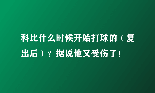 科比什么时候开始打球的（复出后）？据说他又受伤了！