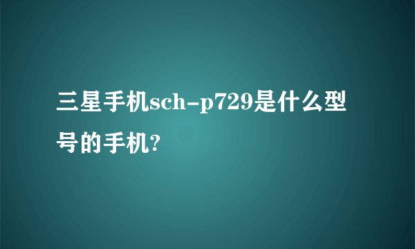 三星手机sch-p729是什么型号的手机?