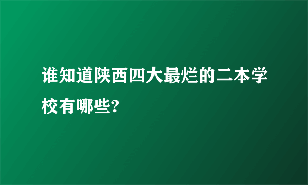 谁知道陕西四大最烂的二本学校有哪些?