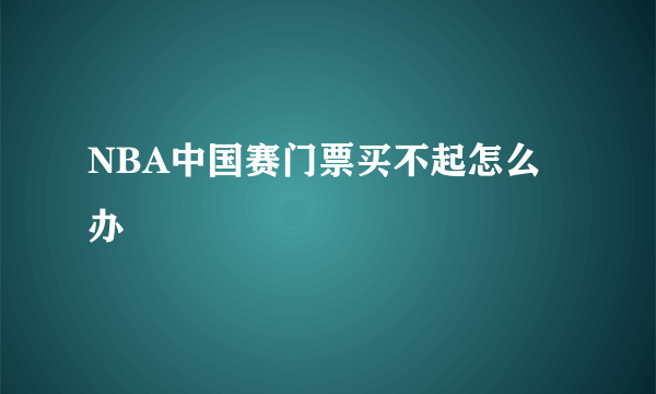 NBA中国赛门票买不起怎么办