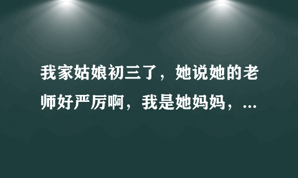 我家姑娘初三了，她说她的老师好严厉啊，我是她妈妈，我想问一下大家老师会揍她吗？