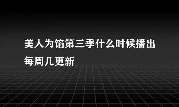 美人为馅第三季什么时候播出每周几更新