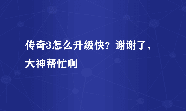 传奇3怎么升级快？谢谢了，大神帮忙啊